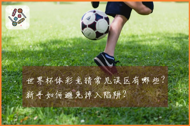 世界杯体彩竞猜常见误区有哪些？新手如何避免掉入陷阱？