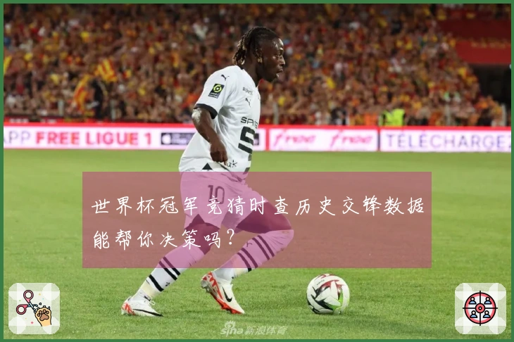 世界杯冠军竞猜时查历史交锋数据能帮你决策吗？