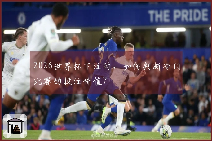 2026世界杯下注时，如何判断冷门比赛的投注价值？