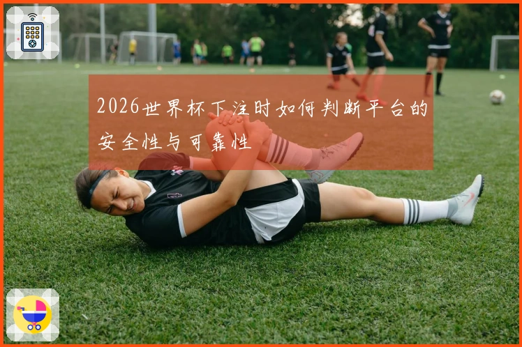 2026世界杯下注时如何判断平台的安全性与可靠性