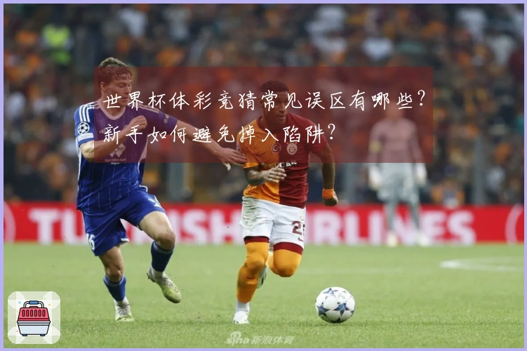 世界杯体彩竞猜常见误区有哪些？新手如何避免掉入陷阱？