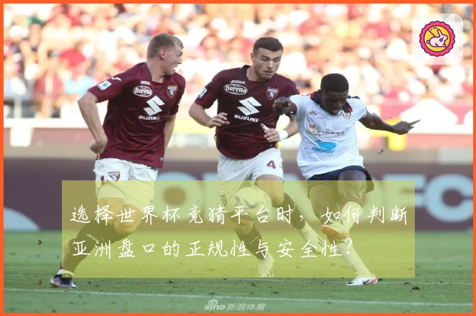 选择世界杯竞猜平台时，如何判断亚洲盘口的正规性与安全性？