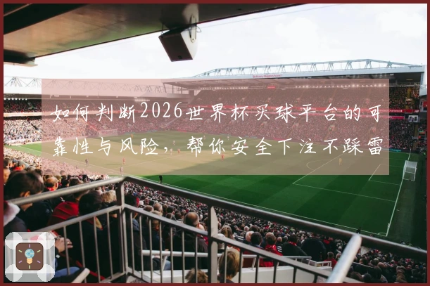如何判断2026世界杯买球平台的可靠性与风险，帮你安全下注不踩雷