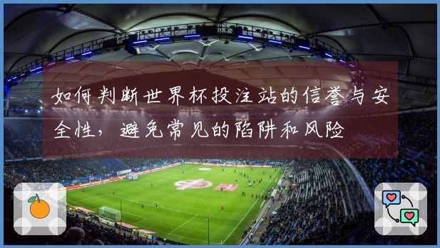 如何判断世界杯投注站的信誉与安全性，避免常见的陷阱和风险